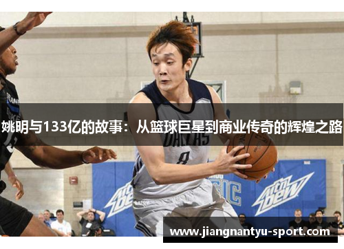 姚明与133亿的故事：从篮球巨星到商业传奇的辉煌之路
