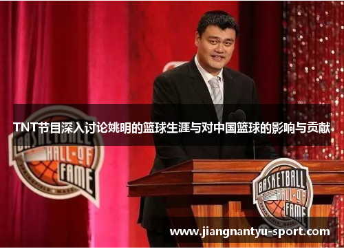 TNT节目深入讨论姚明的篮球生涯与对中国篮球的影响与贡献