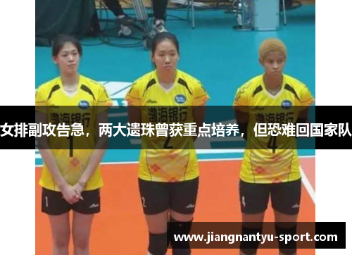 女排副攻告急，两大遗珠曾获重点培养，但恐难回国家队