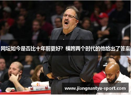 网坛如今是否比十年前更好？横跨两个时代的他给出了答案