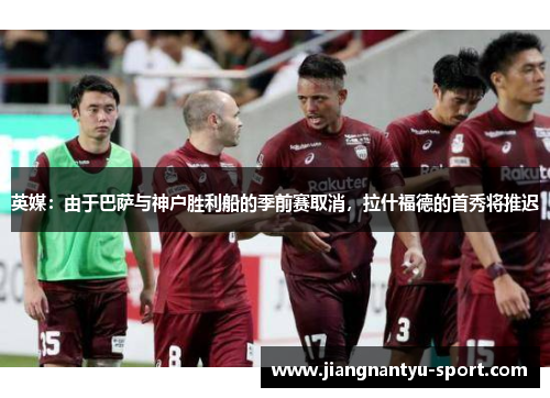 英媒：由于巴萨与神户胜利船的季前赛取消，拉什福德的首秀将推迟