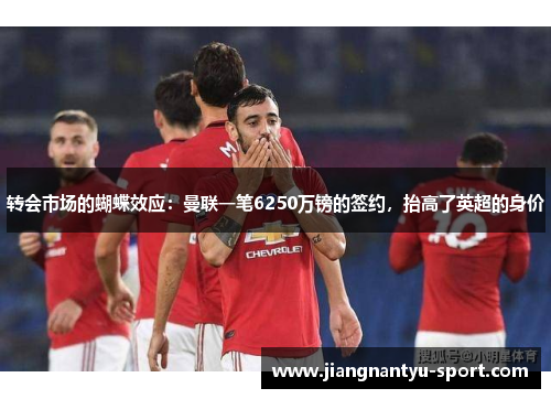 转会市场的蝴蝶效应：曼联一笔6250万镑的签约，抬高了英超的身价